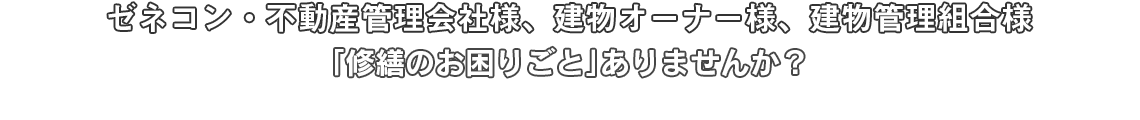 ゼネコン・不動産管理会社様、建物オーナー様、建物管理組合様「修繕のお困りごと」ありませんか？