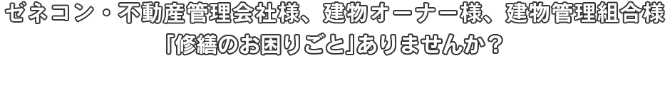 ゼネコン・不動産管理会社様、建物オーナー様、建物管理組合様「修繕のお困りごと」ありませんか？